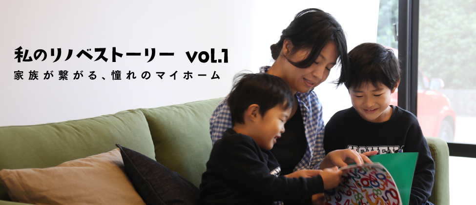『私のリノベストーリー vol.1』家族が繋がる、憧れのマイホーム