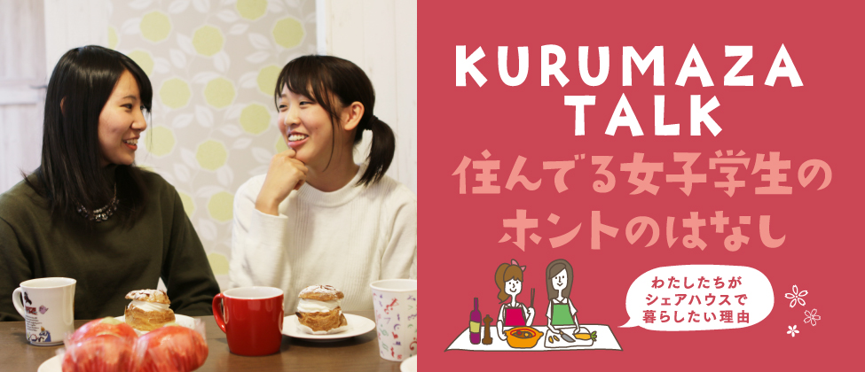 『KURUMAZA TALK』住んでる女子学生のホントのはなし - わたしたちがシェアハウスで暮らしたい理由-